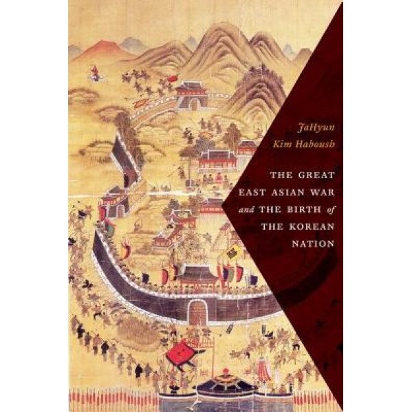 The Great East Asian War and the Birth of the Korean Nation, JaHyun Kim Haboush (Author)