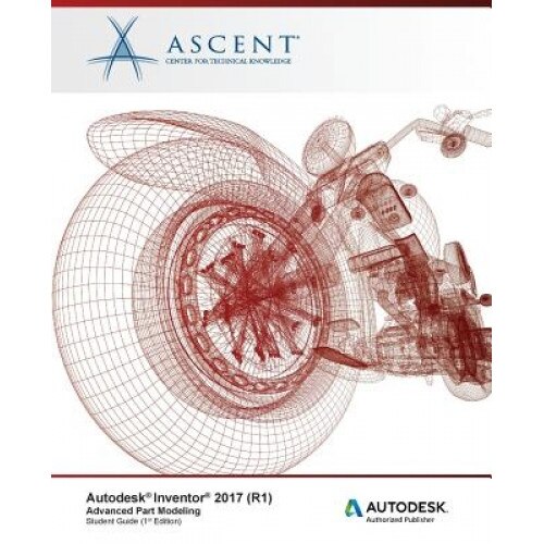 Autodesk Inventor 2017 (R1): Advanced Part Modeling: Autodesk Authorized Publisher, Ascent -. Center for Technical Knowledge (Author)