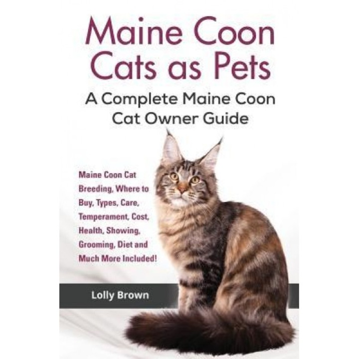Maine Coon Cats as Pets: Maine Coon Cat Breeding, Where to Buy, Types, Care, Temperament, Cost, Health, Showing, Grooming, Diet and Much More I, Lolly Brown (Author)