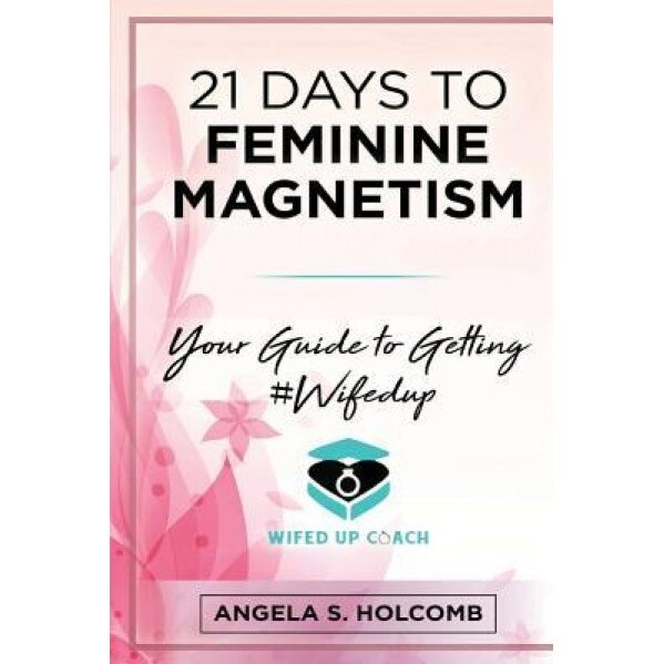 21 Days to Feminine Magnetism: Your Guide to Getting #Wifedup, Angela S. Holcomb (Author)