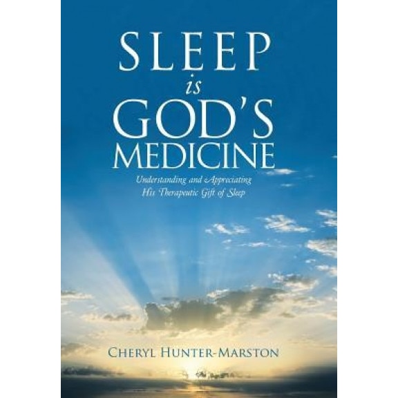 Sleep Is God's Medicine: Understanding and Appreciating His Therapeutic Gift of Sleep, Cheryl Hunter-Marston (Author)