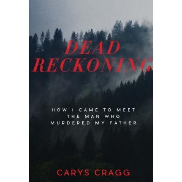Dead Reckoning: How I Came to Meet the Man Who Murdered My Father, Carys Cragg (Author)