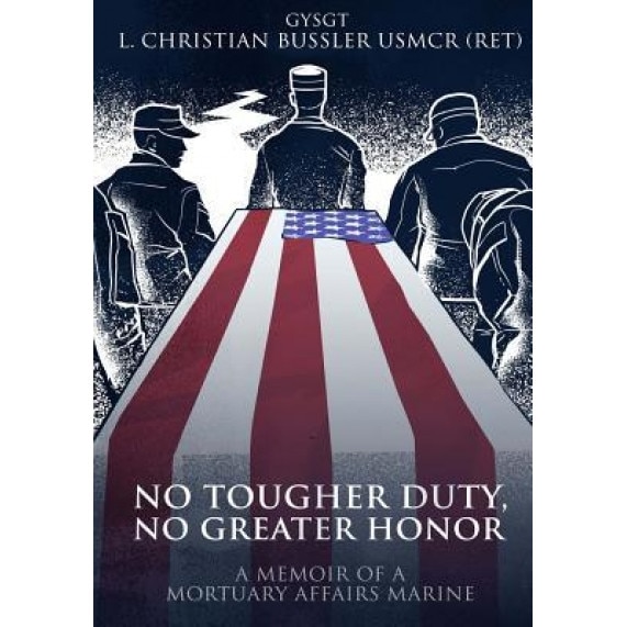 No Tougher Duty, No Greater Honor: A Memoir of a Mortuary Affairs Marine, Gysgt L. Christian Bussler (Ret ). (Author)