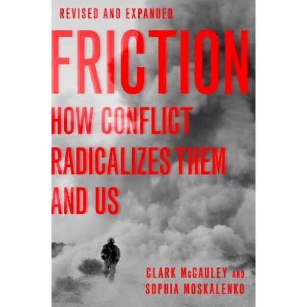 Friction: How Conflict Radicalizes Them and Us, Revised and Expanded Edition, Clark McCauley (Author)