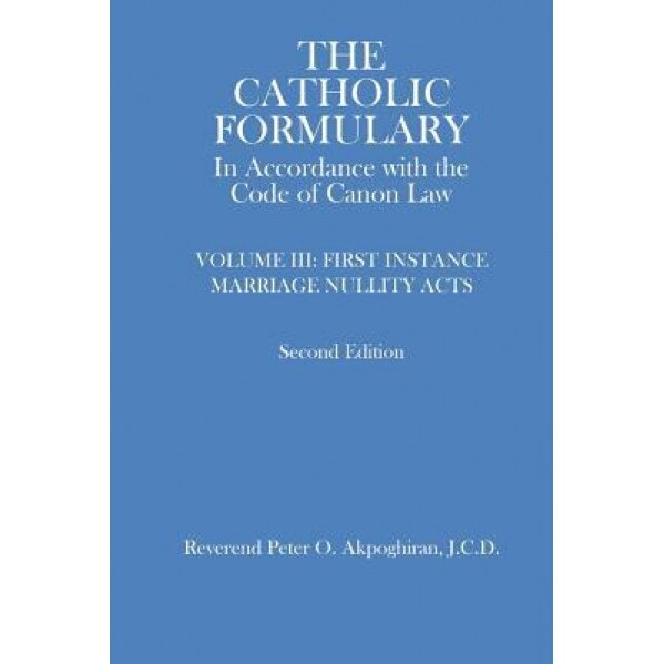 The Catholic Formulary: In Accordance with the Code of Canon Law, Vol. 3, J. C. D. Rev Peter O. Akpoghiran (Author)