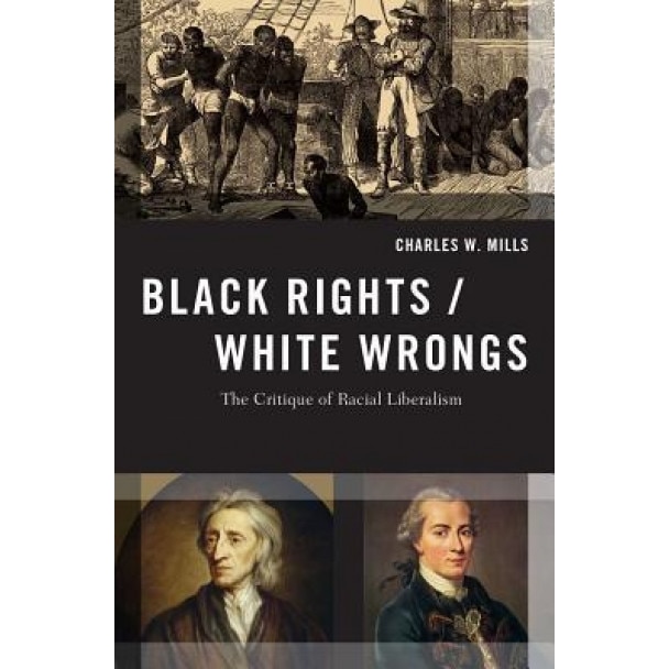 Black Rights/White Wrongs: The Critique of Racial Liberalism, Charles W. Mills (Author)
