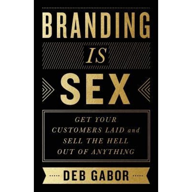 Branding Is Sex: Get Your Customers Laid and Sell the Hell Out of Anything, Deb Gabor (Author)