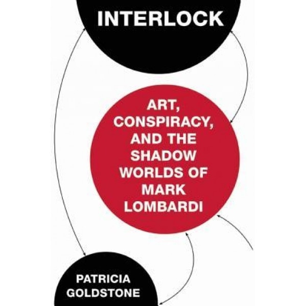 Interlock: Art, Conspiracy, and the Shadow Worlds of Mark Lombardi, Patricia Goldstone (Author)