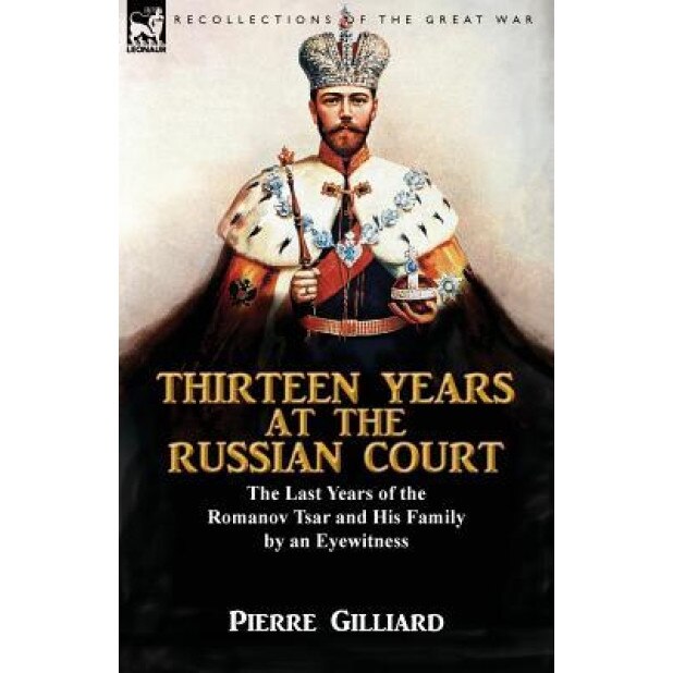 Thirteen Years at the Russian Court: The Last Years of the Romanov Tsar and His Family by an Eyewitness, Pierre Gilliard (Author)