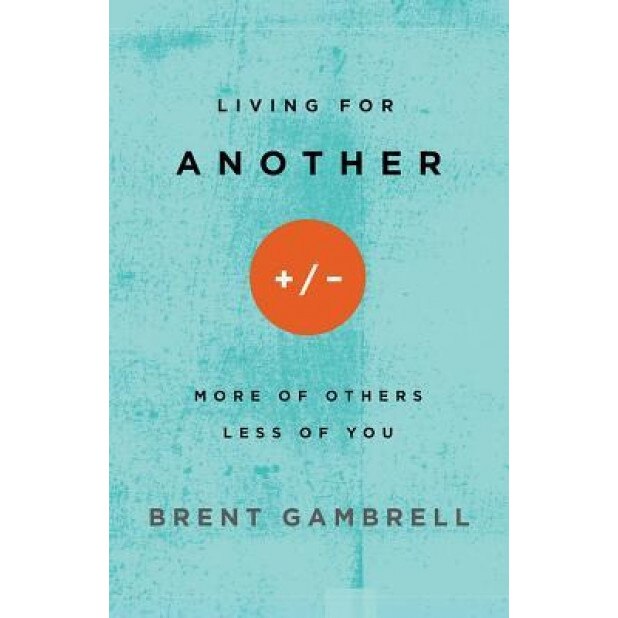 Living for Another: More of Others, Less of You, Brent Gambrell (Author)