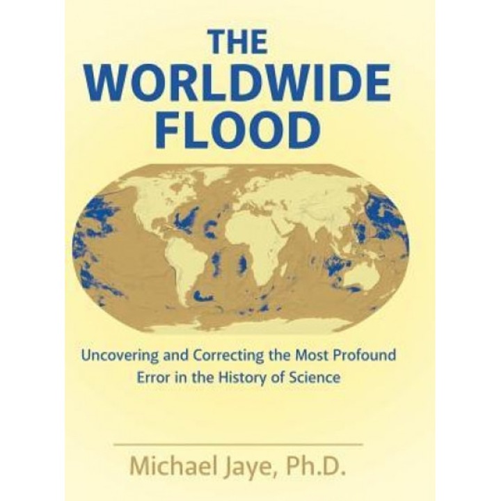 The Worldwide Flood: Uncovering and Correcting the Most Profound Error in the History of Science, Ph. D. Michael Jaye (Author)
