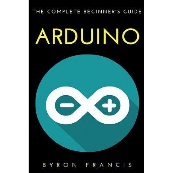 Arduino: The Complete Beginner's Guide, Byron Francis (Author)