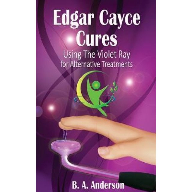 Edgar Cayce Cures - Using the Violet Ray for Alternative Treatments - B. A. Anderson (Author)