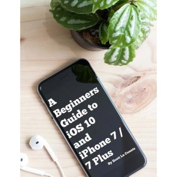 A Beginners Guide to IOS 10 and iPhone 7 / 7 Plus: (For iPhone 5, iPhone 5s, and iPhone 5c, iPhone 6, iPhone 6+, iPhone 6s, iPhone 6s Plus, iPhone 7,, Scott La Counte (Author) A Beginners Guide to IOS 10 and iPhone 7 / 7 Plus: (For iPhone 5, iPhone 5s, and iPhone 5c, iPhone 6, iPhone 6+, iPhone 6s, iPhone 6s Plus, iPhone 7,, Scott La Counte (Author)