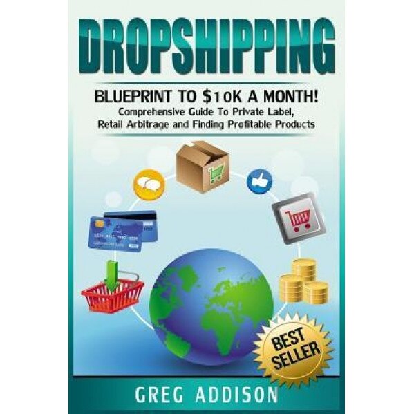 Dropshipping: Blueprint to $10k a Month!- Comprehensive Guide to Private Label, Retail Arbitrage and Finding Profitable Products - Greg Addison (Author)