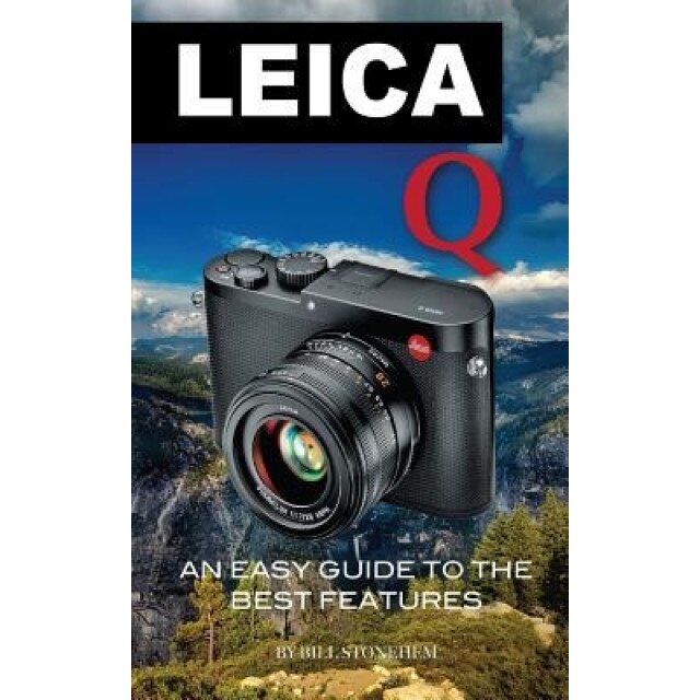 Leica Q: An Easy Guide to the Best Features, Bill Stonehem (Author)
