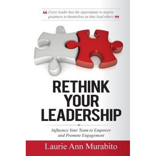 Rethink Your Leadership: Influence Your Team to Empower and Promote Engagement, Laurie-Ann Murabito (Author)