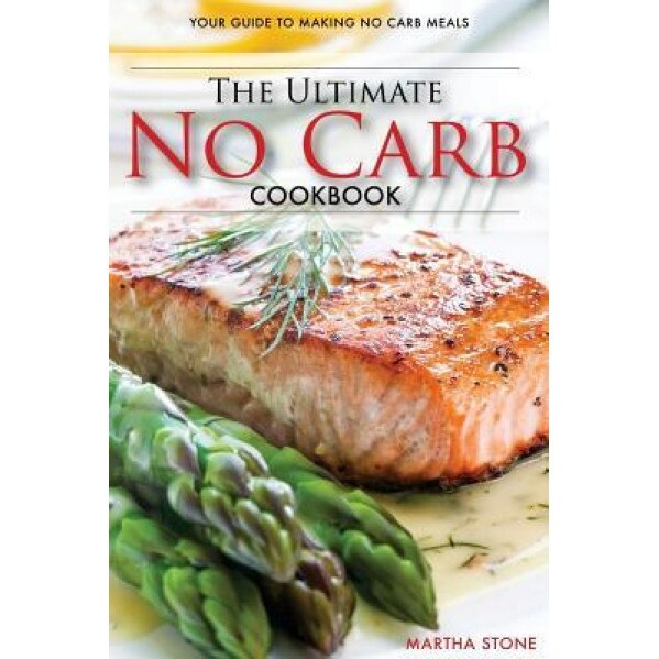 The Ultimate No Carb Cookbook - Your Guide to Making No Carb Meals: The Only No Carb Diet Guide You Will Ever Need, Martha Stone (Author)