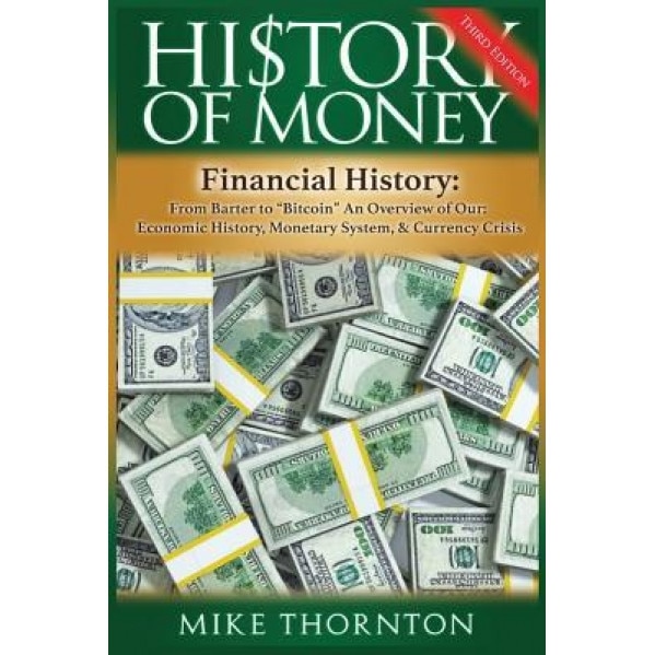 History of Money: Financial History: From Barter to Bitcoin - An Overview of Our Economic History, Monetary System & Currency Crisis - Mike Thornton (Author)