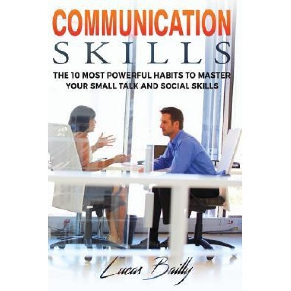 Communication Skills: The 10 Most Powerful Habits to Master Your Small Talk and Social Skills, Lucas Bailly (Author)