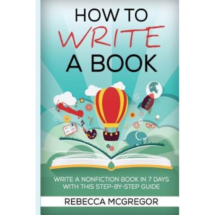How to Write a Book: Write a Nonfiction Book in 7 Days with This Step-By-Step Guide, Rebecca McGregor (Author)