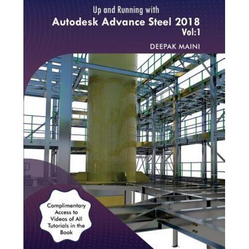 Up and Running with Autodesk Advance Steel 2018: Volume 1, Deepak Maini (Author)