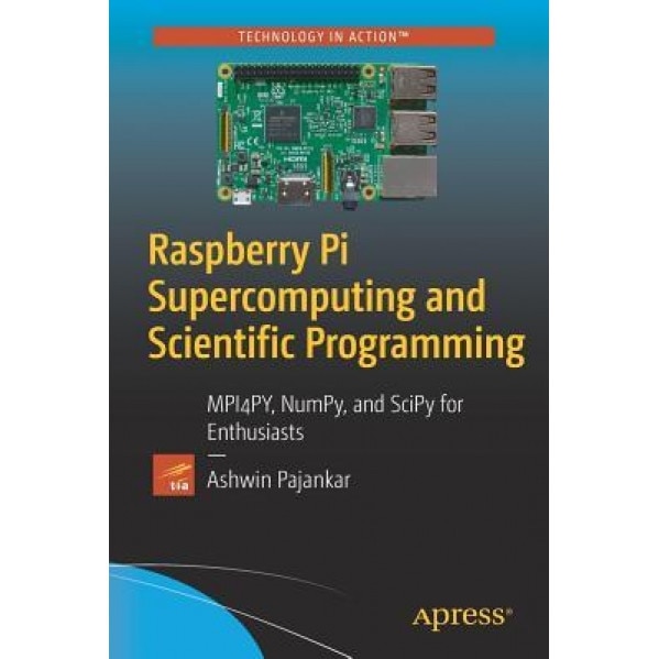 Raspberry Pi Supercomputing and Scientific Programming: MPI4PY, NumPy, and SciPy for Enthusiasts, Ashwin Pajankar (Author)