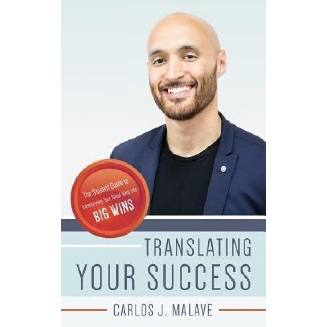Translating Your Success: The Student Guide to Transforming Your Small Wins Into Big Wins, Carlos J. Malave (Author)