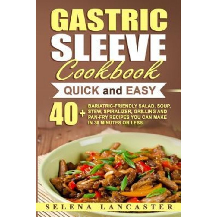 Gastric Sleeve Cookbook: Quick and Easy - 40+ Bariatric-Friendly Salad, Soup, Stew, Vegetable Noodles, Grilling, Stir-Fry and Braising Recipes, Selena Lancaster (Author)