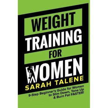 Weight Training for Women: 9-Step Beginner's Guide for Women to Slim Down, Tone Up & Burn Fat Faster!, Sarah Talene (Author) Weight Training for Women: 9-Step Beginner's Guide for Women to Slim Down, Tone Up & Burn Fat Faster!, Sarah Talene (Author)