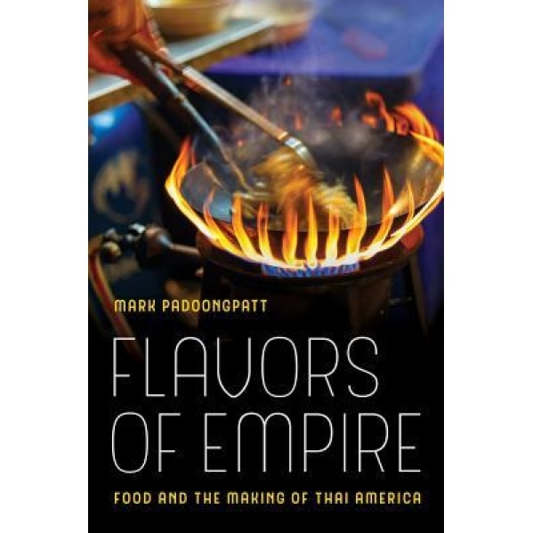 Flavors of Empire: Food and the Making of Thai America, Mark Padoongpatt (Author)