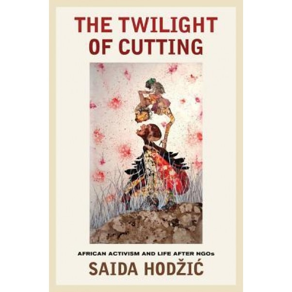 The Twilight of Cutting: African Activism and Life After Ngos, Saida Hod Ić (Author)