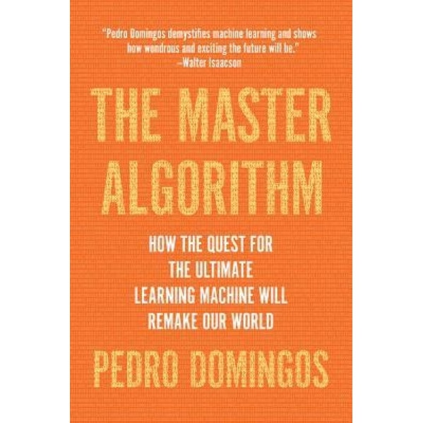 The Master Algorithm: How the Quest for the Ultimate Learning Machine Will Remake Our World - Pedro Domingos (Author)