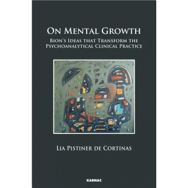 On Mental Growth: Bion's Ideas That Transform the Psychoanalytical Clinical Practice, Pistiner de Cortinas Lia (Author)