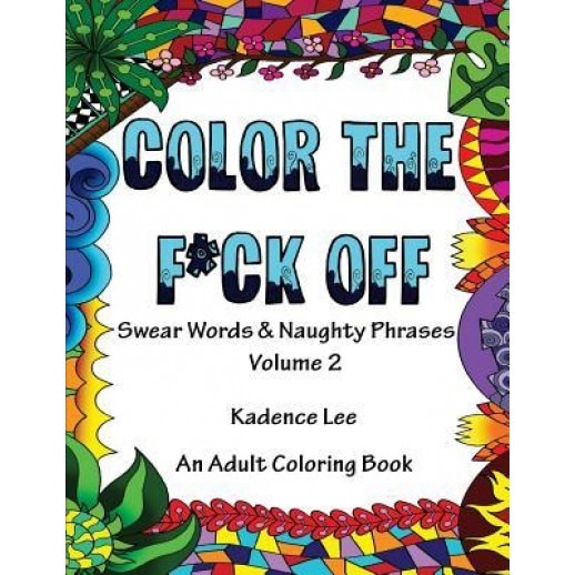 Color the F*ck Off, Volume 2: Swear Words & Naughty Phrases: An Adult Coloring Book, Kadence Lee (Author)