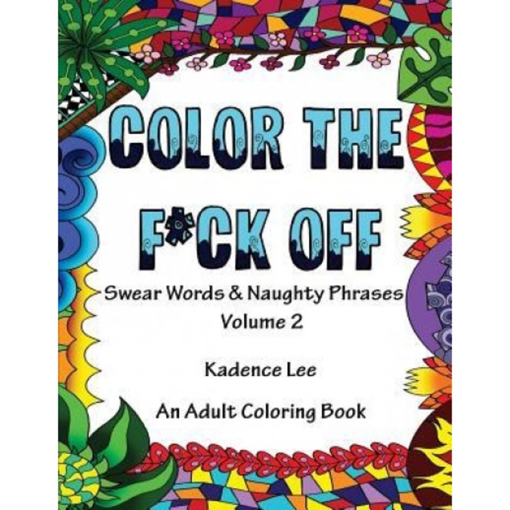 Color the F*ck Off, Volume 2: Swear Words & Naughty Phrases: An Adult Coloring Book, Kadence Lee (Author)