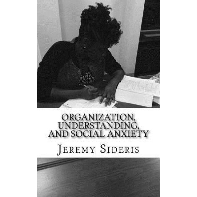 Organization, Understanding, and Social Anxiety: A Brief Philosophy of Research, Jeremy Sideris (Author)