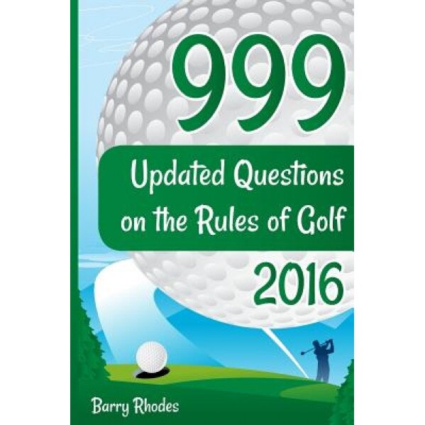 999 Updated Questions on the Rules of Golf - 2016: The Smart Way to Learn the Rules of Golf for Golfers of All Abilities, MR Barry Rhodes (Author)
