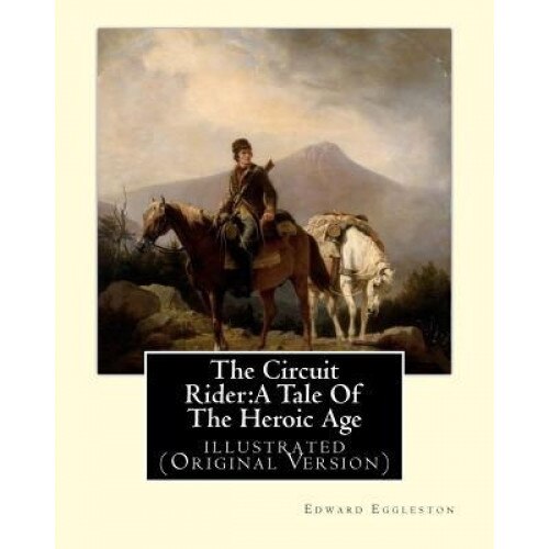 The Circuit Rider: A Tale of the Heroic Age, by Edward Eggleston a Novel: Illustrated (Original Version), Edward Eggleston (Author)