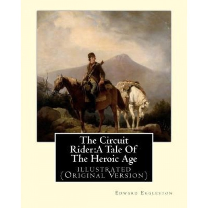 The Circuit Rider: A Tale of the Heroic Age, by Edward Eggleston a Novel: Illustrated (Original Version), Edward Eggleston (Author)