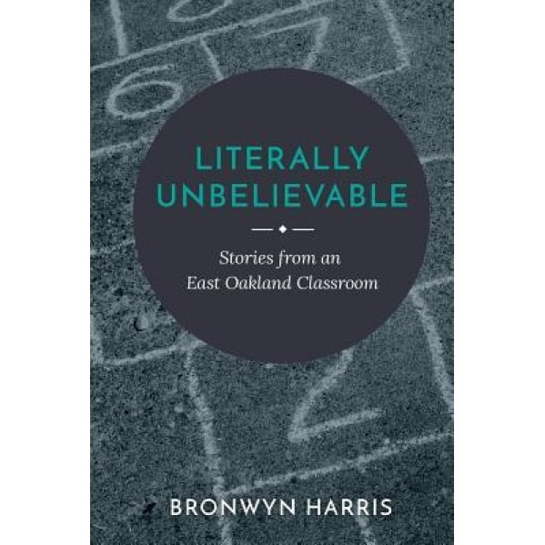 Literally Unbelievable: Stories from an East Oakland Classroom, Bronwyn Harris (Author)