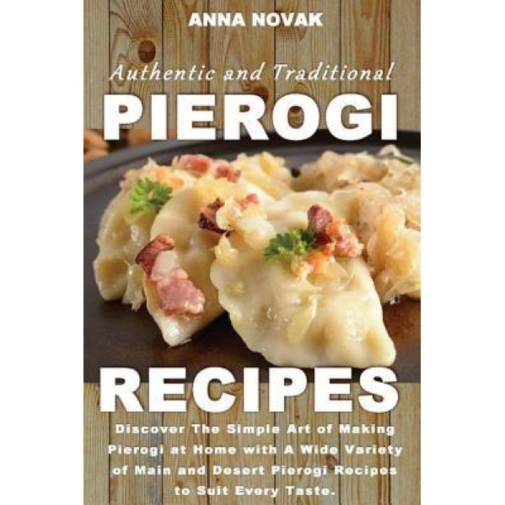 Authentic and Traditional Pierogi Recipes: Discover the Simple Art of Making Pierogi at Home with a Wide Variety of Main and Desert Pierogi Recipes to, Anna Novak (Author)