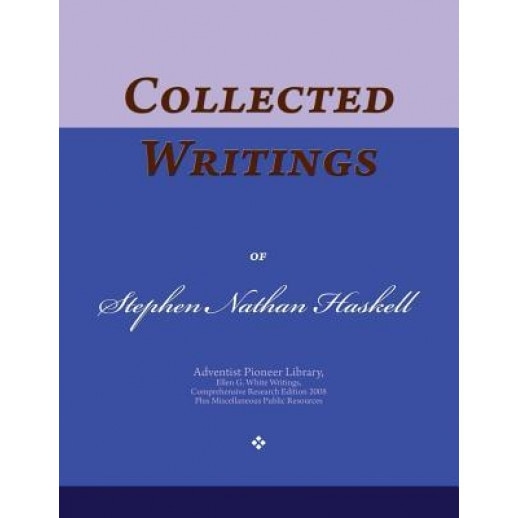 Collected Writings of Stephen Nathan Haskell: Words of the Pioneer Adventists, Stephen Nathan Haskell (Author)