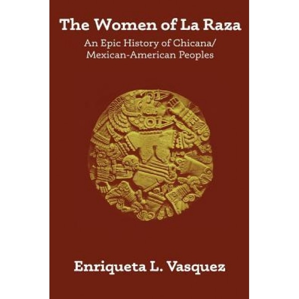 The Women of La Raza: An Epic History of Chicana / Mexican-American Peoples, Enriqueta L. Vasquez (Author)