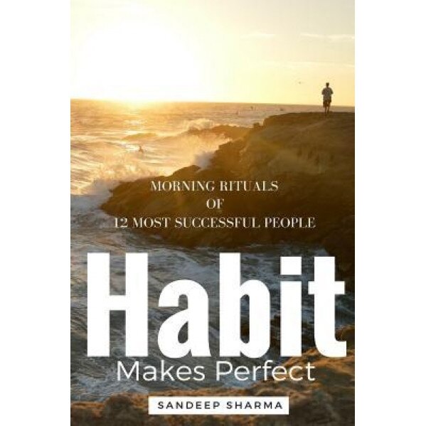 Habit Makes Perfect: Morning Rituals of 12 Most Successful People, Sandeep Sharma (Author)