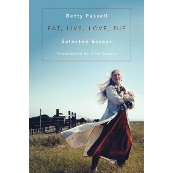 Eat Live Love Die: Selected Essays, Betty Fussell (Author)