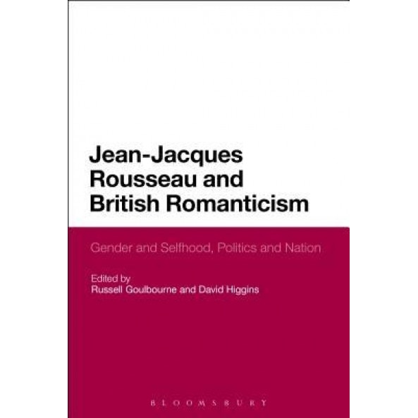 Jean-Jacques Rousseau and British Romanticism: Gender and Selfhood, Politics and Nation, Russell Goulbourne (Author)