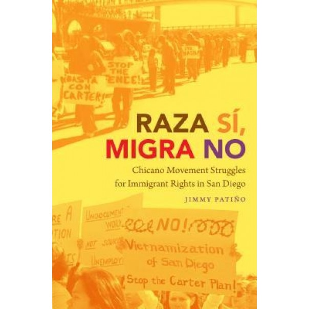 Raza Si, Migra No: Chicano Movement Struggles for Immigrant Rights in San Diego, Jimmy Patino (Author)