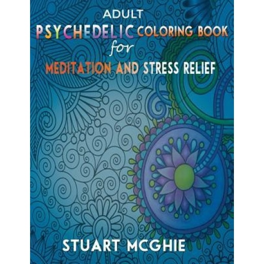 Adult Psychedelic Coloring Book for Meditation and Stress Relief: Adult Colorings Books Art Therapy, Stuart McGhie (Author)