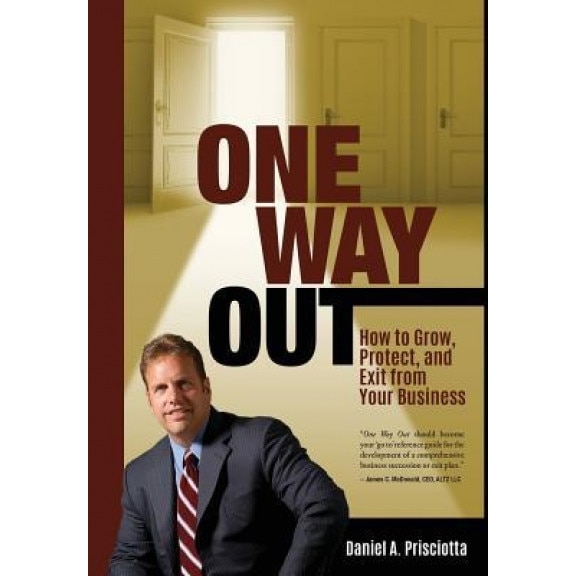 One Way Out: How to Grow, Protect, and Exit from Your Business - Daniel a. Prisciotta (Author)